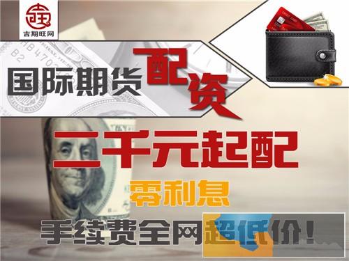 阜新吉期旺商品期货300元起-手续费1.3倍诚招代理代理