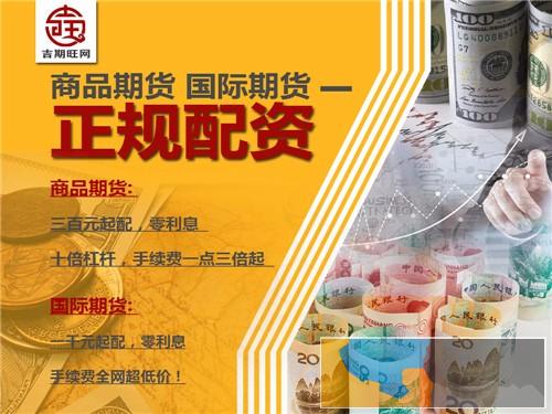 宜昌吉期旺商品期货无息配资-300元起免费代理-佣金高 宜昌吉期旺商品期货无息配资-300元起免费代理-佣金高