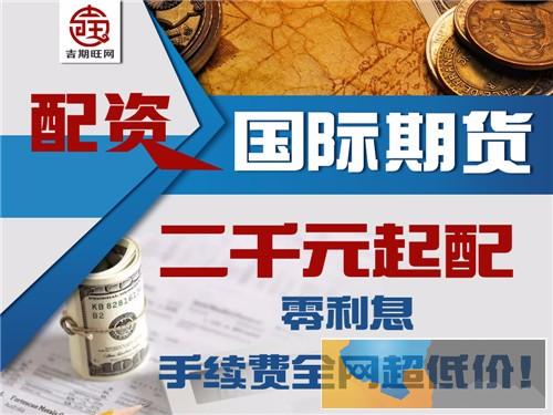 永州吉期旺期货平台-2000元即可操作国际期货-0利息