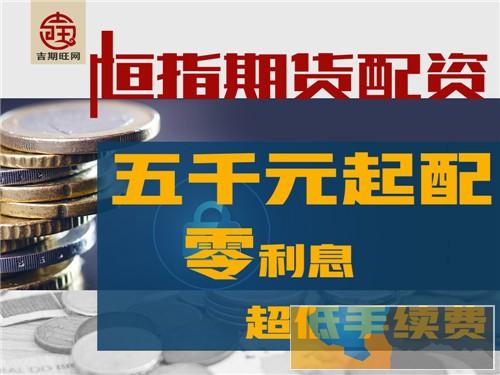 周口吉期旺恒指期货配资平台5000元起0元代理-独立后台 周口吉期旺恒指期货配资平台5000元起0元代理-独立后台